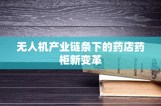 无人机产业链条下的药店药柜新变革