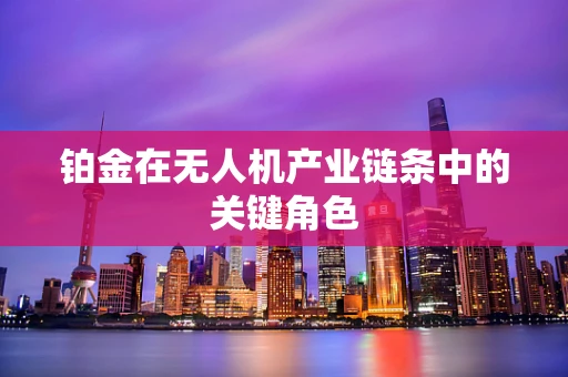 铂金在无人机产业链条中的关键角色