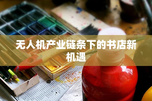 无人机产业链条下的书店新机遇