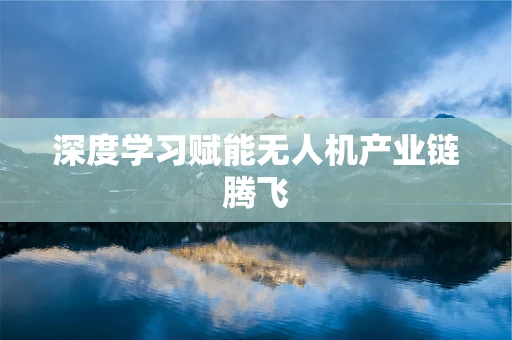深度学习赋能无人机产业链腾飞
