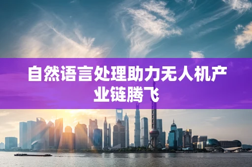 自然语言处理助力无人机产业链腾飞