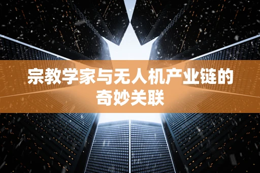 宗教学家与无人机产业链的奇妙关联