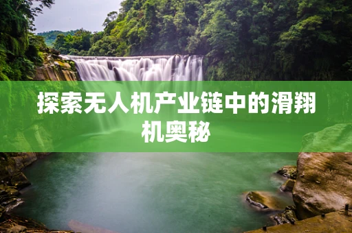 探索无人机产业链中的滑翔机奥秘