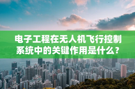电子工程在无人机飞行控制系统中的关键作用是什么？