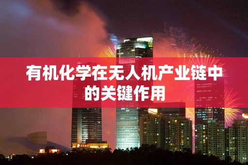 有机化学在无人机产业链中的关键作用