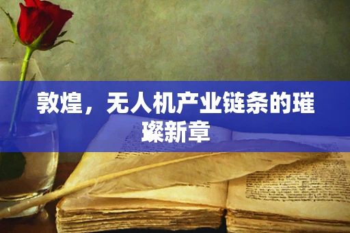 敦煌，无人机产业链条的璀璨新章