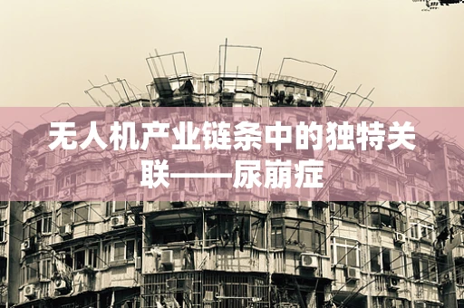 无人机产业链条中的独特关联——尿崩症
