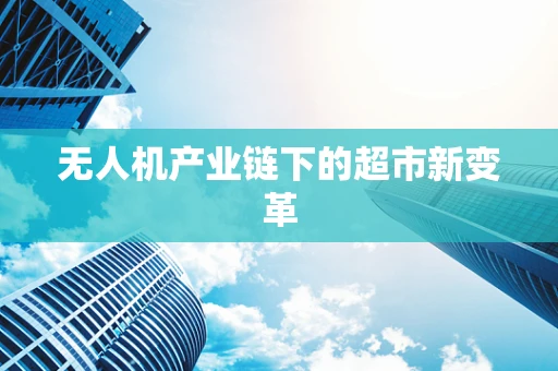 无人机产业链下的超市新变革