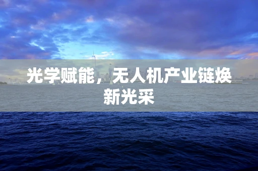 光学赋能，无人机产业链焕新光采