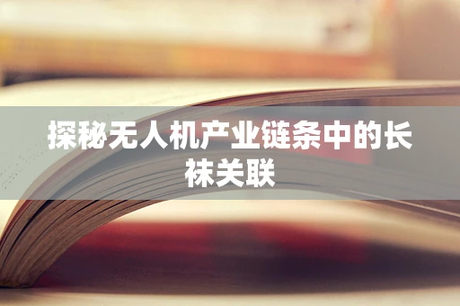 探秘无人机产业链条中的长袜关联