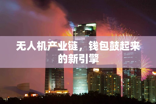 无人机产业链，钱包鼓起来的新引擎