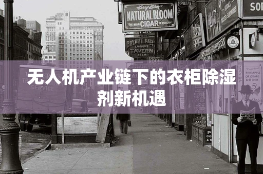 无人机产业链下的衣柜除湿剂新机遇