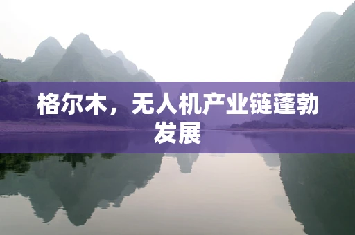 格尔木，无人机产业链蓬勃发展