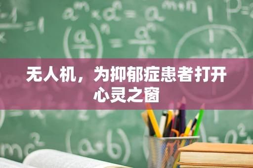 无人机，为抑郁症患者打开心灵之窗