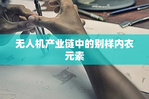 无人机产业链中的别样内衣元素