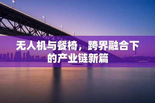 无人机与餐椅，跨界融合下的产业链新篇