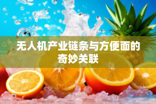 无人机产业链条与方便面的奇妙关联