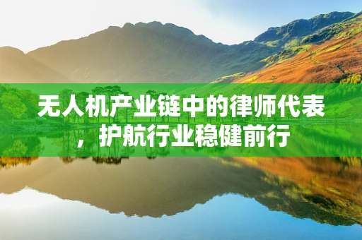 无人机产业链中的律师代表，护航行业稳健前行