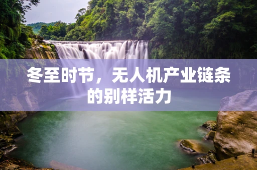 冬至时节，无人机产业链条的别样活力