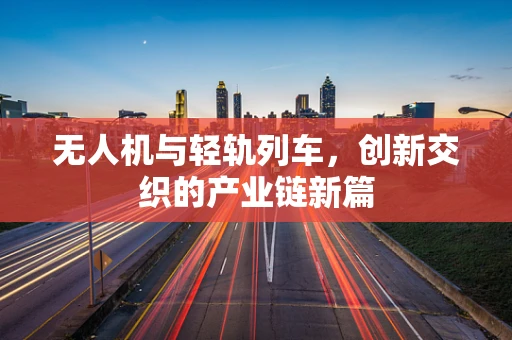 无人机与轻轨列车，创新交织的产业链新篇