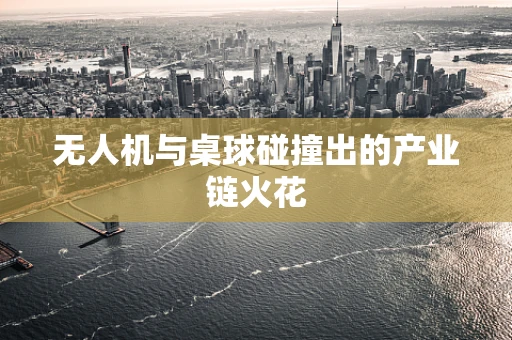 无人机与桌球碰撞出的产业链火花