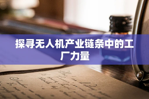 探寻无人机产业链条中的工厂力量
