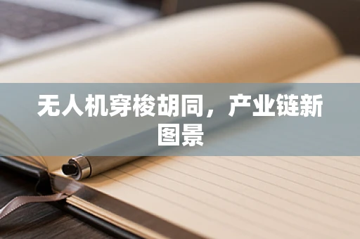 无人机穿梭胡同，产业链新图景