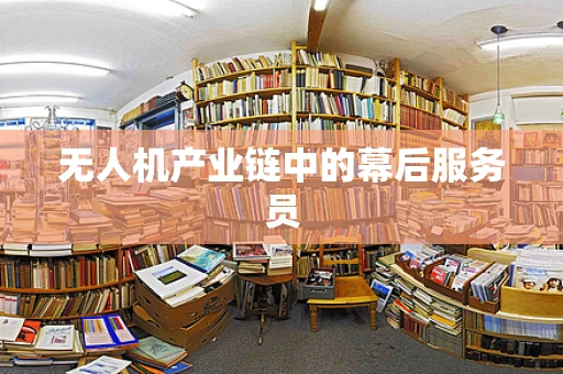 无人机产业链中的幕后服务员