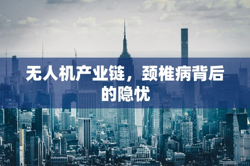 无人机产业链，颈椎病背后的隐忧