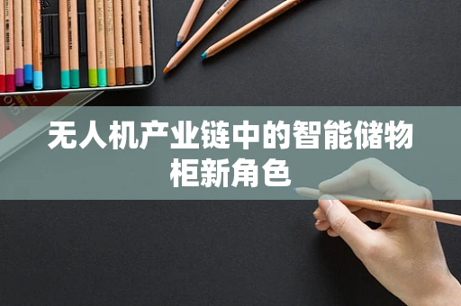 无人机产业链中的智能储物柜新角色