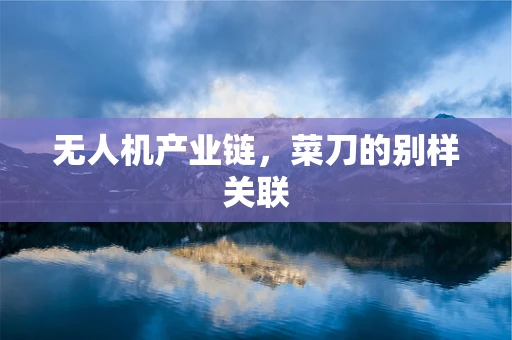 无人机产业链，菜刀的别样关联
