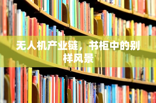 无人机产业链，书柜中的别样风景