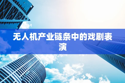 无人机产业链条中的戏剧表演