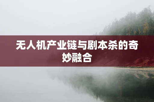无人机产业链与剧本杀的奇妙融合