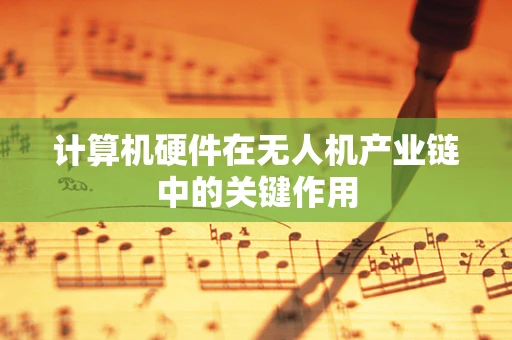 计算机硬件在无人机产业链中的关键作用