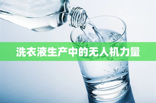 洗衣液生产中的无人机力量