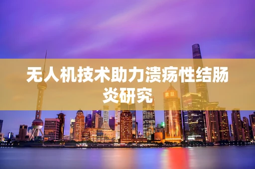 无人机技术助力溃疡性结肠炎研究