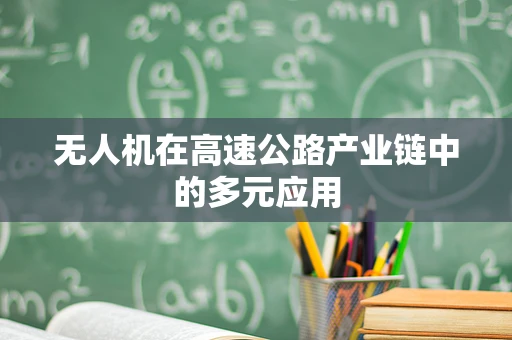 无人机在高速公路产业链中的多元应用