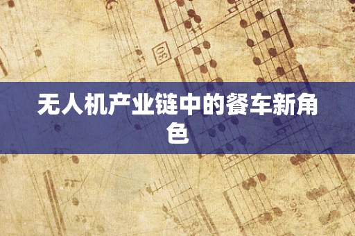 无人机产业链中的餐车新角色