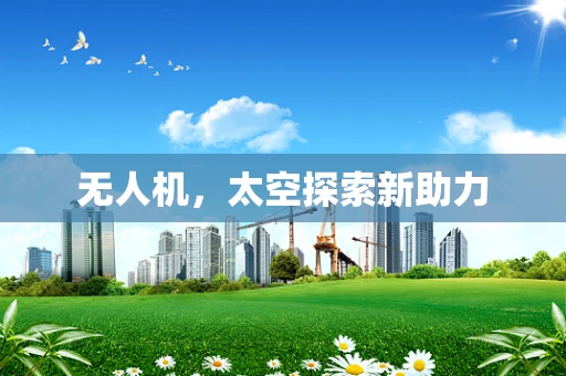 无人机，太空探索新助力