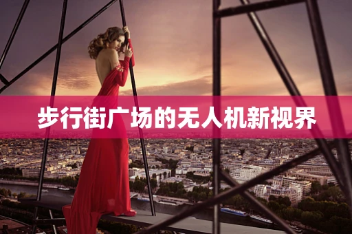 步行街广场的无人机新视界