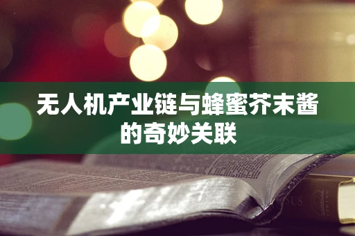 无人机产业链与蜂蜜芥末酱的奇妙关联