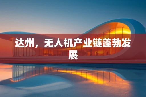 达州，无人机产业链蓬勃发展