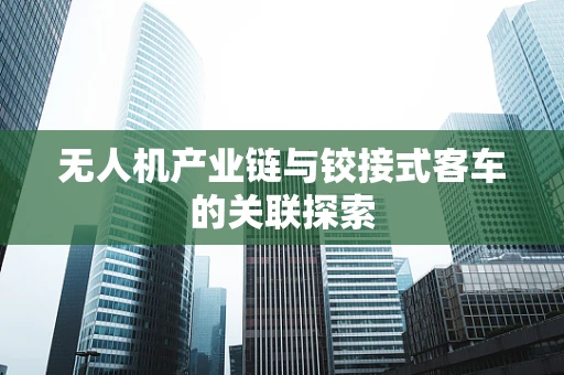 无人机产业链与铰接式客车的关联探索