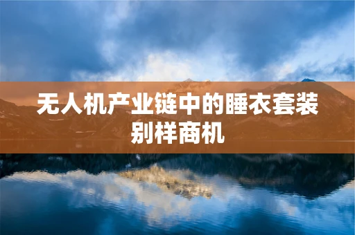 无人机产业链中的睡衣套装别样商机