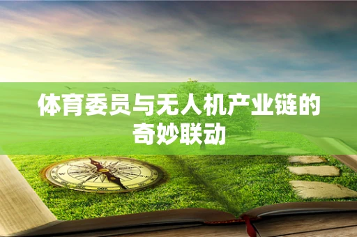 体育委员与无人机产业链的奇妙联动