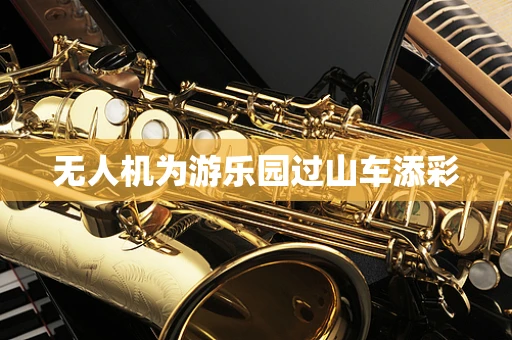 无人机为游乐园过山车添彩