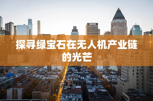 探寻绿宝石在无人机产业链的光芒