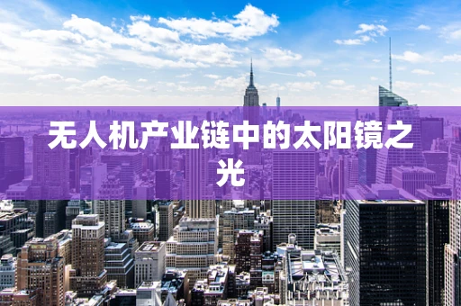 无人机产业链中的太阳镜之光