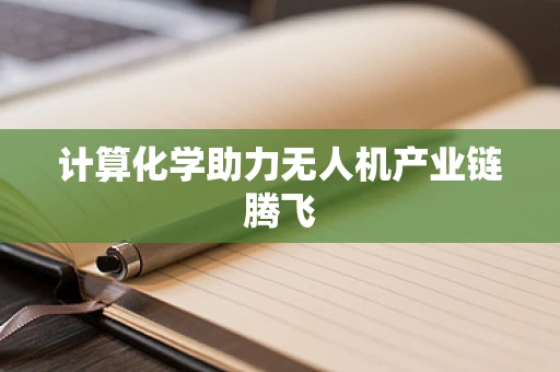 计算化学助力无人机产业链腾飞